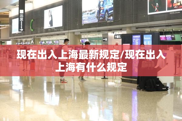 现在出入上海最新规定/现在出入上海有什么规定
