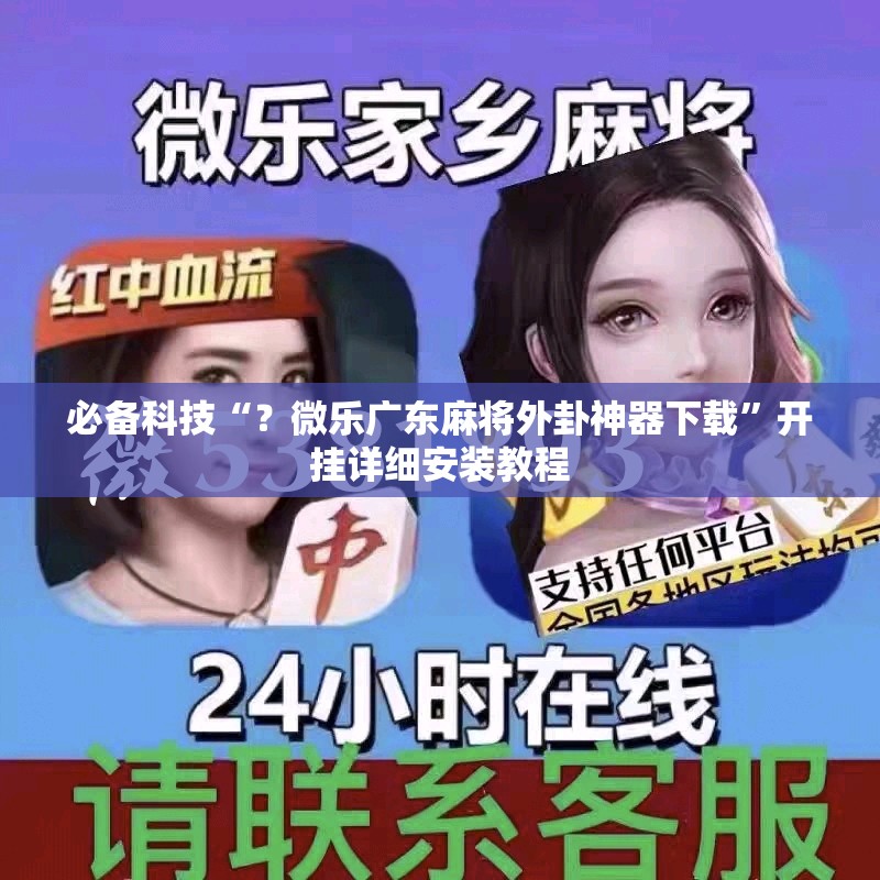 必备科技“?微乐广东麻将外卦神器下载”开挂详细安装教程 必备科技“?微乐广东麻将外卦神器下载”开挂详细安装教程