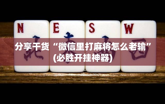 分享干货“微信里打麻将怎么老输”(必胜开挂神器) 分享干货“微信里打麻将怎么老输”(必胜开挂神器)