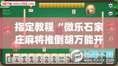 指定教程“微乐石家庄麻将推倒胡万能开挂”(透视挂)辅助透视教程 指定教程“微乐石家庄麻将推倒胡万能开挂”(透视挂)辅助透视教程