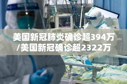 美国新冠肺炎确诊超394万/美国新冠确诊超2322万
