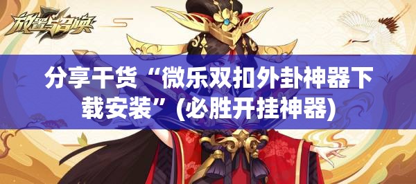 分享干货“微乐双扣外卦神器下载安装”(必胜开挂神器)