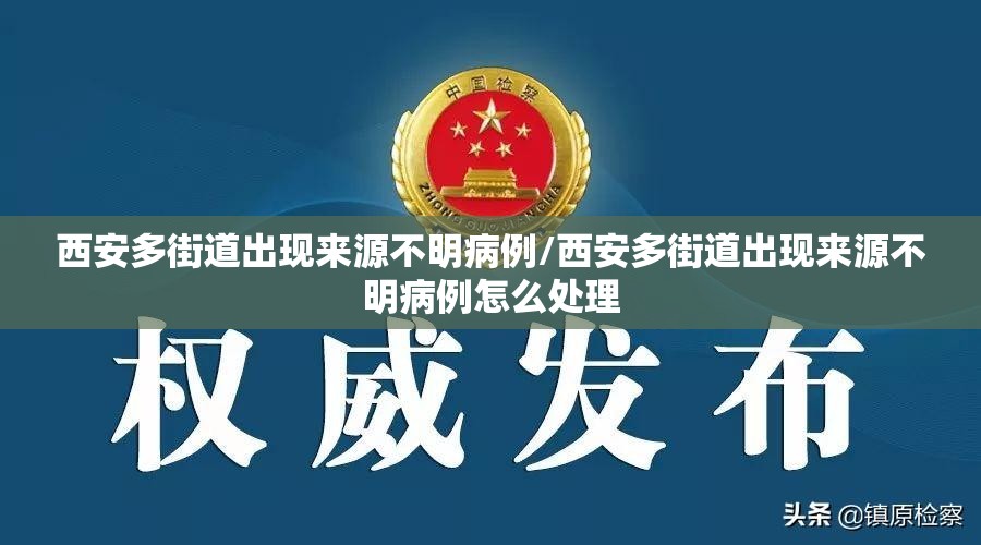 西安多街道出现来源不明病例/西安多街道出现来源不明病例怎么处理 西安多街道出现来源不明病例/西安多街道出现来源不明病例怎么处理
