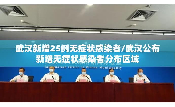 武汉新增25例无症状感染者/武汉公布新增无症状感染者分布区域