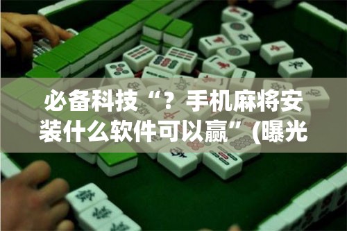 必备科技“？手机麻将安装什么软件可以赢”(曝光透视必备猫腻)