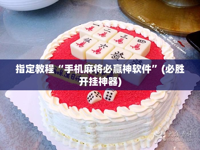 指定教程“手机麻将必赢神软件”(必胜开挂神器) 指定教程“手机麻将必赢神软件”(必胜开挂神器)