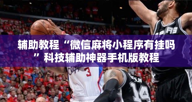 辅助教程“微信麻将小程序有挂吗”科技辅助神器手机版教程 辅助教程“微信麻将小程序有挂吗”科技辅助神器手机版教程