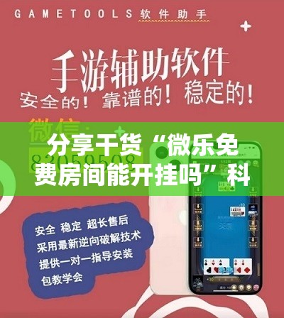 分享干货“微乐免费房间能开挂吗”科技辅助神器手机版教程 分享干货“微乐免费房间能开挂吗”科技辅助神器手机版教程