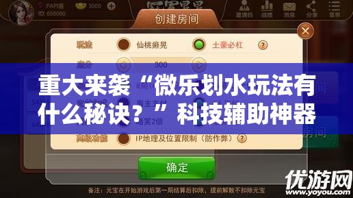 重大来袭“微乐划水玩法有什么秘诀?”科技辅助神器手机版教程 重大来袭“微乐划水玩法有什么秘诀?”科技辅助神器手机版教程