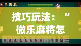 技巧玩法：“微乐麻将怎么开免费的挂”开挂(透视)辅助神器