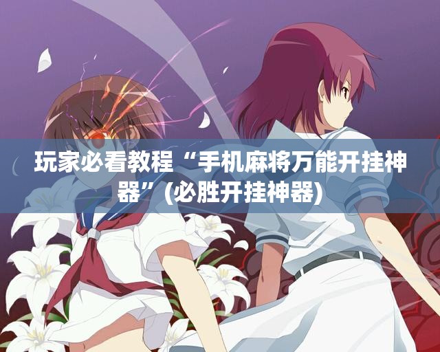 玩家必看教程“手机麻将万能开挂神器”(必胜开挂神器)