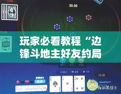 玩家必看教程“边锋斗地主好友约局怎样拿好牌”科技辅助神器手机版教程 玩家必看教程“边锋斗地主好友约局怎样拿好牌”科技辅助神器手机版教程