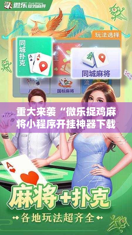 重大来袭“微乐捉鸡麻将小程序开挂神器下载安装”分享装挂详细步骤
