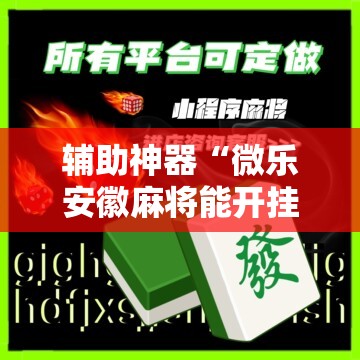 辅助神器“微乐安徽麻将能开挂吗”通用版下载教程! 辅助神器“微乐安徽麻将能开挂吗”通用版下载教程!