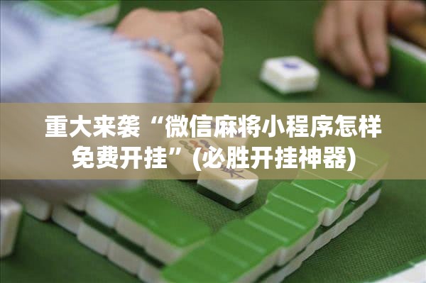 重大来袭“微信麻将小程序怎样免费开挂”(必胜开挂神器)