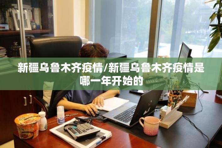 新疆乌鲁木齐疫情/新疆乌鲁木齐疫情是哪一年开始的
