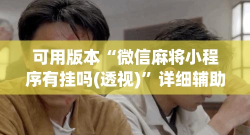 可用版本“微信麻将小程序有挂吗(透视)”详细辅助透视 可用版本“微信麻将小程序有挂吗(透视)”详细辅助透视