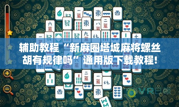 辅助教程“新麻圈塔城麻将螺丝胡有规律吗”通用版下载教程!
