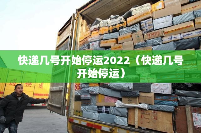 快递几号开始停运2022（快递几号开始停运）