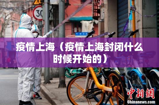 疫情上海(疫情上海封闭什么时候开始的) 疫情上海(疫情上海封闭什么时候开始的)