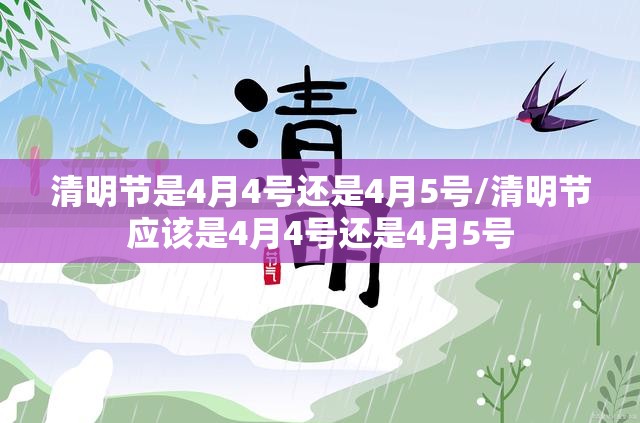 清明节是4月4号还是4月5号/清明节应该是4月4号还是4月5号