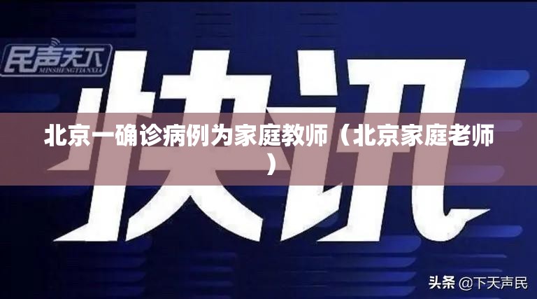 北京一确诊病例为家庭教师(北京家庭老师) 北京一确诊病例为家庭教师(北京家庭老师)