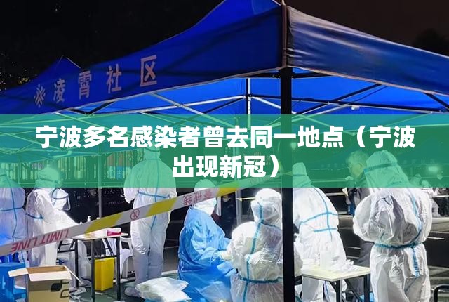 宁波多名感染者曾去同一地点(宁波出现新冠) 宁波多名感染者曾去同一地点(宁波出现新冠)