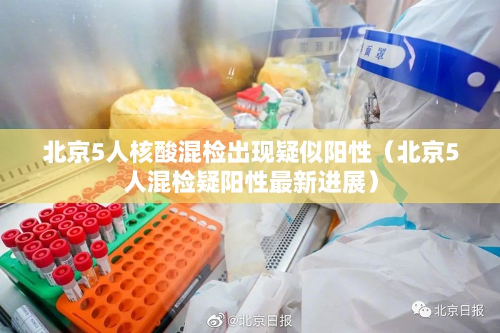 北京5人核酸混检出现疑似阳性（北京5人混检疑阳性最新进展）
