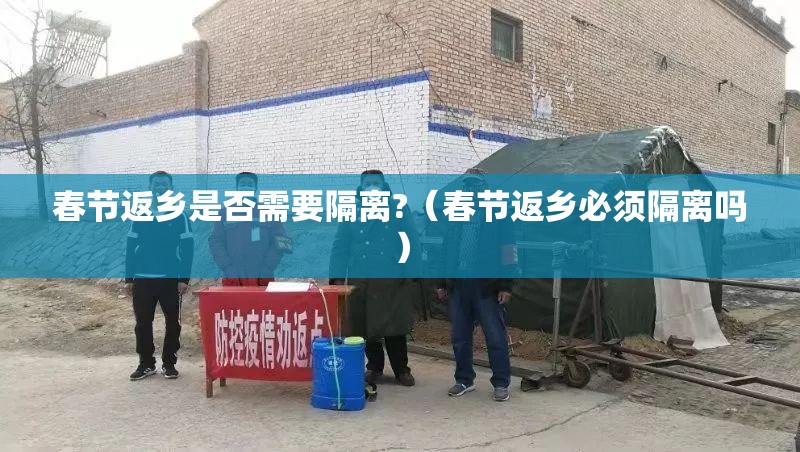 春节返乡是否需要隔离?（春节返乡必须隔离吗）