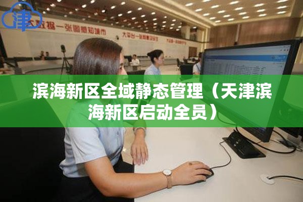 滨海新区全域静态管理（天津滨海新区启动全员）