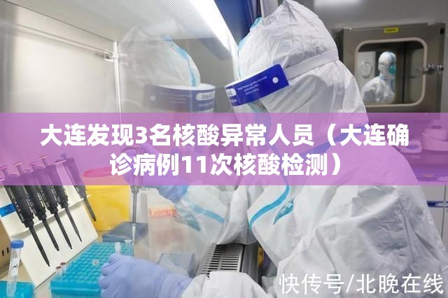 大连发现3名核酸异常人员（大连确诊病例11次核酸检测）
