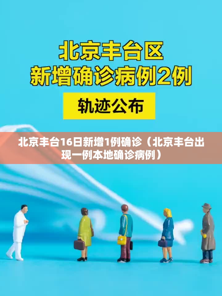 北京丰台16日新增1例确诊（北京丰台出现一例本地确诊病例）