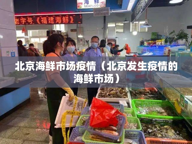 北京海鲜市场疫情（北京发生疫情的海鲜市场）