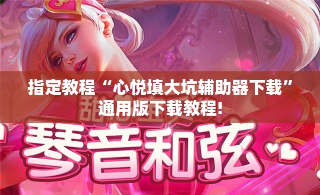 指定教程“心悦填大坑辅助器下载”通用版下载教程!