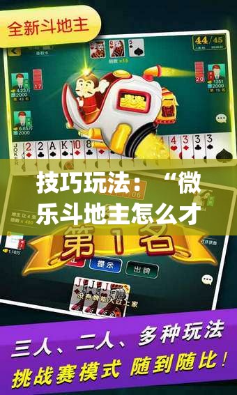 技巧玩法：“微乐斗地主怎么才能让系统发好牌”(曝光透视必备猫腻)