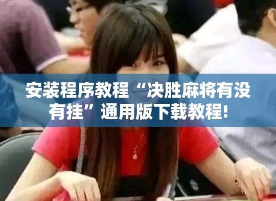 安装程序教程“决胜麻将有没有挂”通用版下载教程!