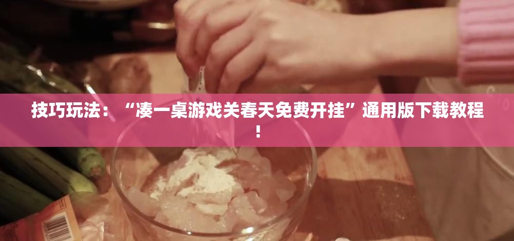 技巧玩法：“凑一桌游戏关春天免费开挂”通用版下载教程!