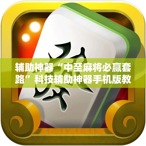 辅助神器“中至麻将必赢套路”科技辅助神器手机版教程