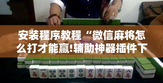 安装程序教程“微信麻将怎么打才能赢!辅助神器插件下载