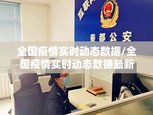 全国疫情实时动态数据/全国疫情实时动态数据最新