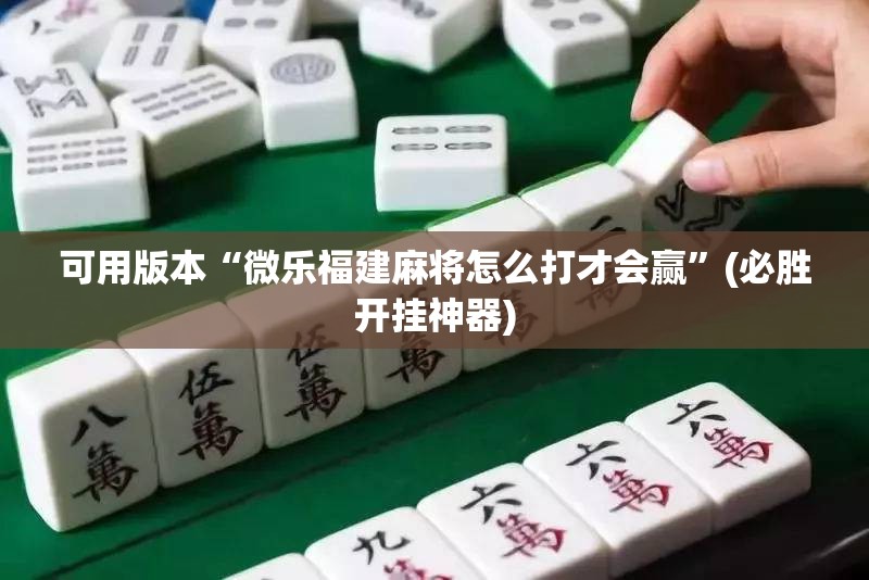 可用版本“微乐福建麻将怎么打才会赢”(必胜开挂神器)