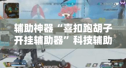 辅助神器“喜扣跑胡子开挂辅助器”科技辅助神器手机版教程
