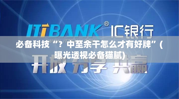 必备科技“？中至余干怎么才有好牌”(曝光透视必备猫腻)