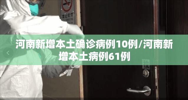 河南新增本土确诊病例10例/河南新增本土病例61例