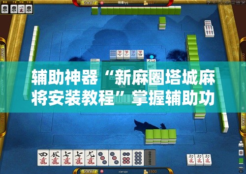 辅助神器“新麻圈塔城麻将安装教程”掌握辅助功能必胜规则