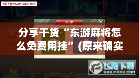 分享干货“东游麻将怎么免费用挂”(原来确实是有插件)