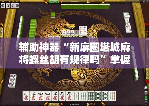 辅助神器“新麻圈塔城麻将螺丝胡有规律吗”掌握辅助功能必胜规则