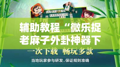 辅助教程“微乐捉老麻子外卦神器下载安装!辅助神器插件下载