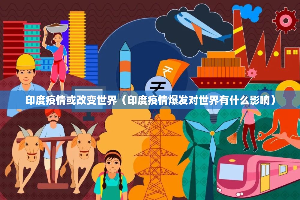 印度疫情或改变世界（印度疫情爆发对世界有什么影响）