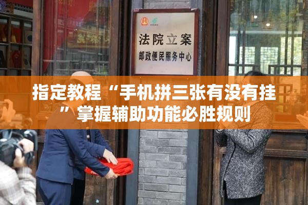 指定教程“手机拼三张有没有挂”掌握辅助功能必胜规则